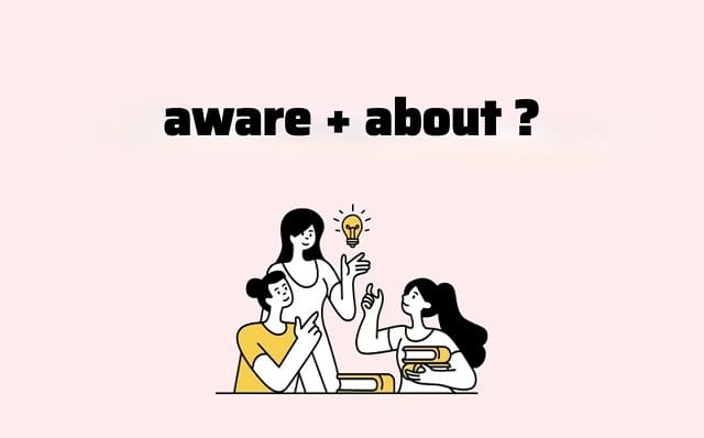 Cấu trúc aware + about không được sử dụng quá nhiều Cấu trúc aware + about không được sử dụng quá nhiều