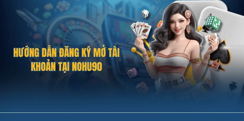 Hướng dẫn đăng ký mở tài khoản tại Nohu90