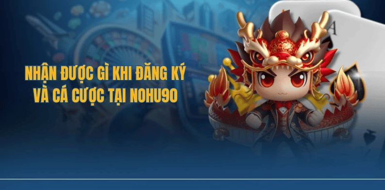 Nhận được gì khi đăng ký và cá cược tại Nohu90