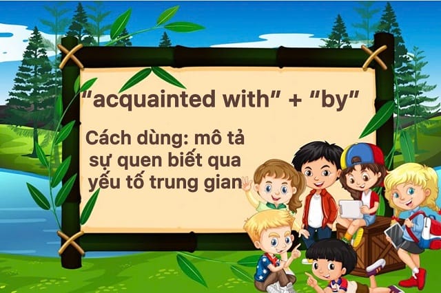 Acquainted đi với giới từ gì? Cấu trúc "acquainted with" + "by" Acquainted đi với giới từ gì? Cấu trúc "acquainted with" + "by"