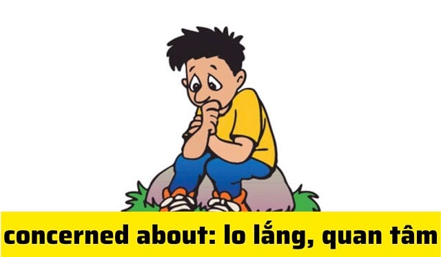 "Concerned about" được biết đến như cấu trúc mô tả nỗi lo lắng "Concerned about" được biết đến như cấu trúc mô tả nỗi lo lắng