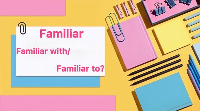 Tính từ familiar đi với giới từ gì? Khi nào sẽ dùng với "to" và "with"?