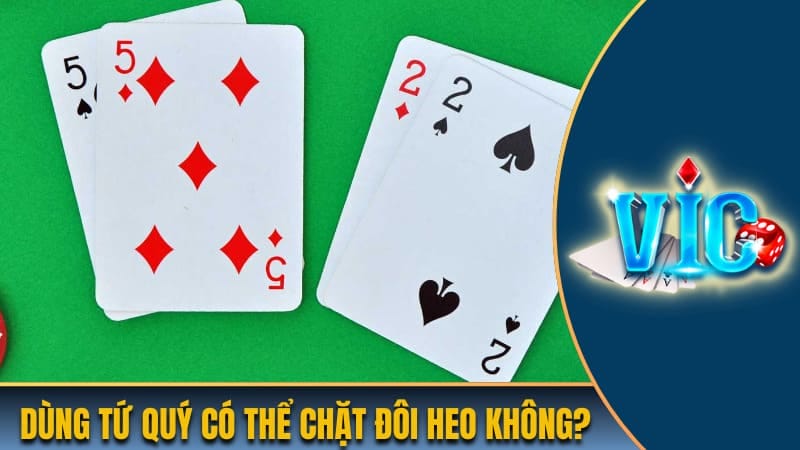 Người chơi sử dụng tứ quý có chặt được đôi heo không? Người chơi sử dụng tứ quý có chặt được đôi heo không?