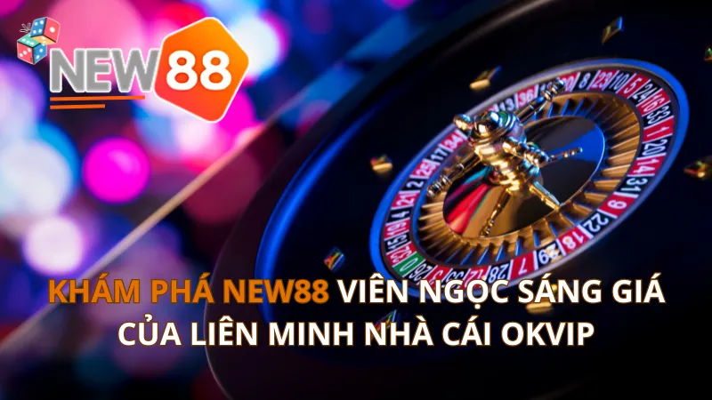 Khám Phá NEW88 Viên Ngọc Sáng Của Liên Minh Nhà Cái OKVIP