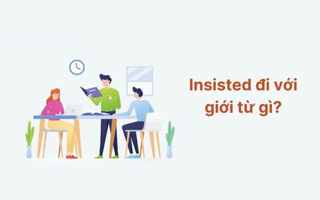 Bật mí những giới từ thường được kết hợp với từ vựng “insisted” Bật mí những giới từ thường được kết hợp với từ vựng “insisted”