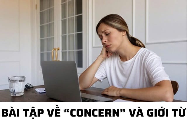 Concern kết hợp cùng giới từ gì? Bài tập đơn giản về từ vựng “concern” Concern kết hợp cùng giới từ gì? Bài tập đơn giản về từ vựng “concern”
