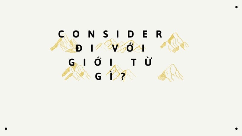 Consider là một động từ thường được dùng trong giao tiếp hằng ngày
