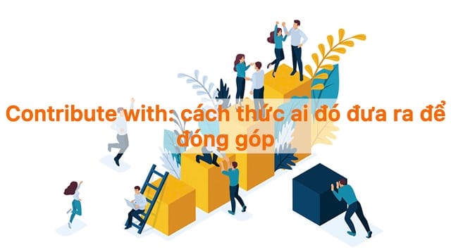 Contribute đi với giới từ gì? Khám phá cấu trúc “contribute + with”