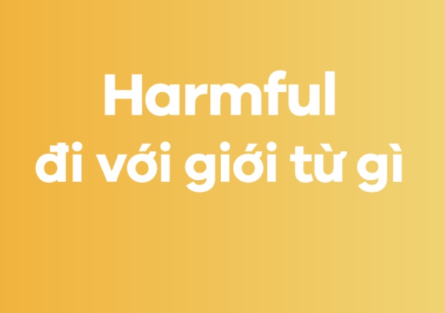 Harmful đi với giới từ gì? “To” là được sử dụng phổ biến nhất