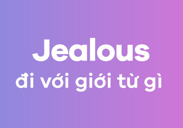 Jealous đi với giới từ gì? Kết hợp với “of” để thể hiện sự ghen tị với ai đó