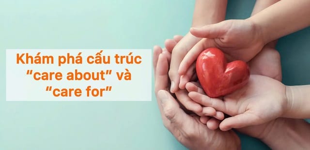 Khám phá cấu trúc của “care” cùng 2 giới từ “about”, “for” Khám phá cấu trúc của “care” cùng 2 giới từ “about”, “for”