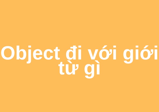 Object đi với giới từ gì? “To” là giới từ luôn đi cùng object