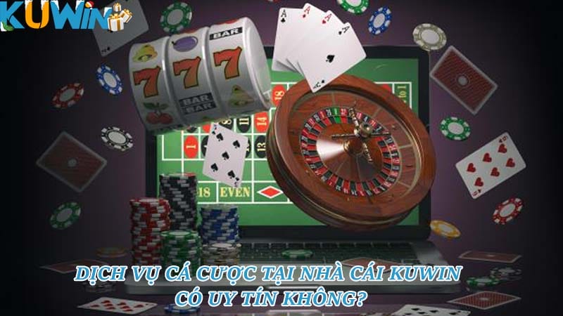 Dịch vụ cá cược tại nhà cái KUWIN có uy tín không?