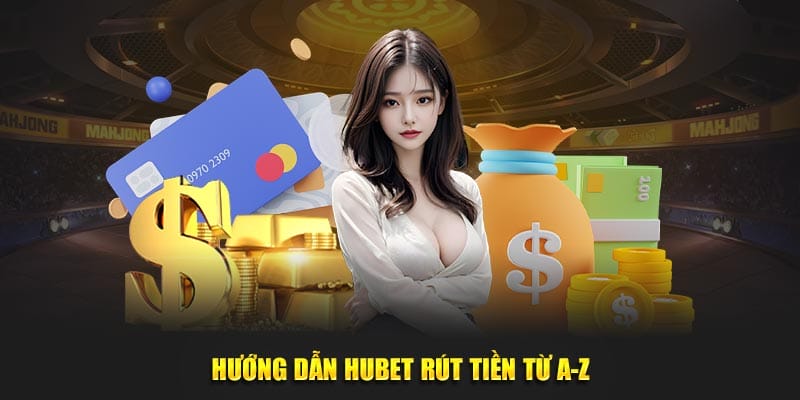 Hướng dẫn Hubet rút tiền từ A-Z Hướng dẫn Hubet rút tiền từ A-Z