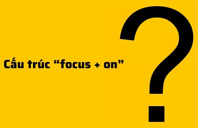 Danh từ “focus” + on mô tả rõ ràng sự chú ý vào cái gì đó của một người Danh từ “focus” + on mô tả rõ ràng sự chú ý vào cái gì đó của một người
