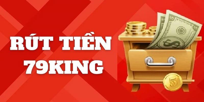 Rút Tiền 79King – Quy Trình Đơn Giản Không Tốn Phí Giao Dịch