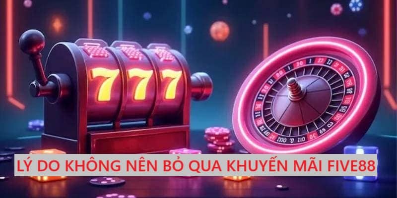 Tại vì sao bạn nên tham gia khuyến mãi Five88?