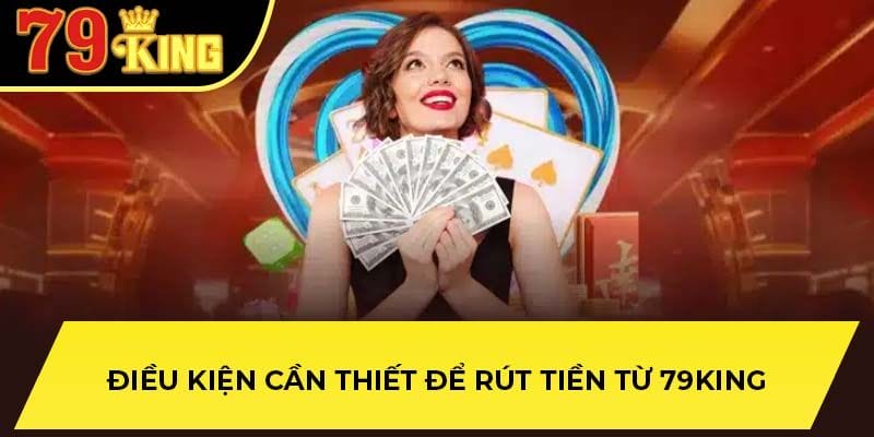 Những quy định chi tiết để có thể rút tiền từ nhà cái 79King
