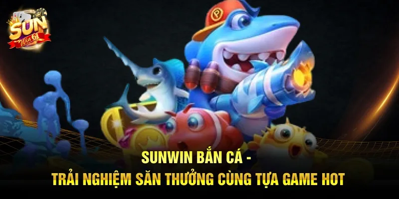 Sunwin Bắn Cá - Trải Nghiệm Săn Thưởng Cùng Tựa Game Hot Sunwin Bắn Cá - Trải Nghiệm Săn Thưởng Cùng Tựa Game Hot
