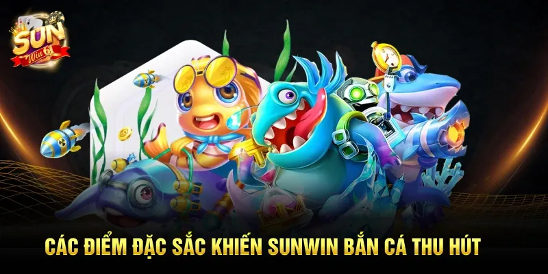 Các điểm đặc sắc khiến Sunwin Bắn Cá thu hút Các điểm đặc sắc khiến Sunwin Bắn Cá thu hút