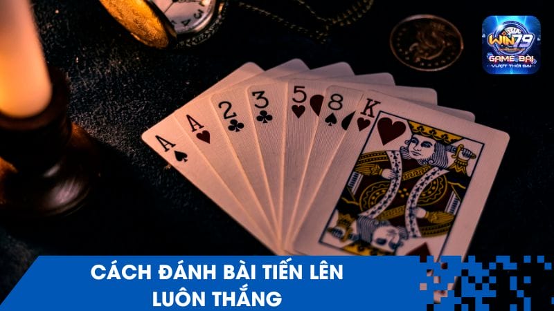 Tổng Hợp Các Cách Đánh Bài Tiến Lên Luôn Thắng Tại Win79