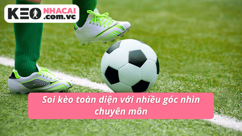 Soi kèo toàn diện với nhiều góc nhìn chuyên môn Soi kèo toàn diện với nhiều góc nhìn chuyên môn