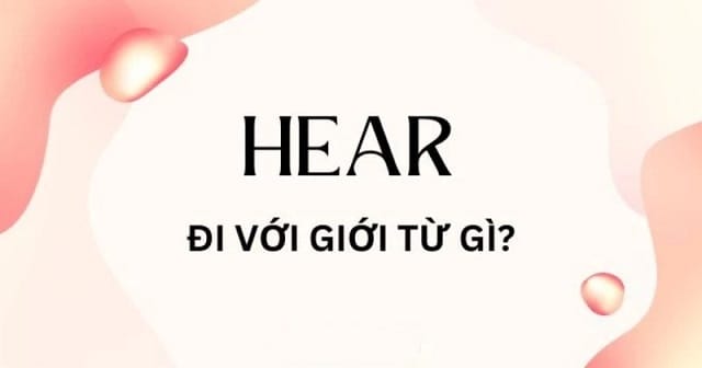 Hear đi với giới từ gì?