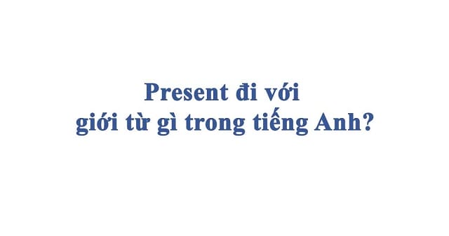 Present có thể tạo thành đa dạng các cụm từ khác nhau trong tiếng Anh Present có thể tạo thành đa dạng các cụm từ khác nhau trong tiếng Anh