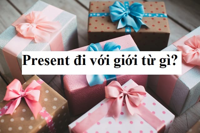 Present đi với giới từ gì? Present đi với giới từ gì?