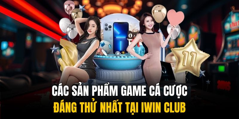 Các sản phẩm game cá cược đáng thử nhất tại IWIN CLUB Các sản phẩm game cá cược đáng thử nhất tại IWIN CLUB