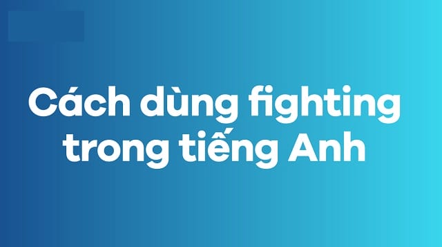Cách dùng fighting trong tiếng Anh