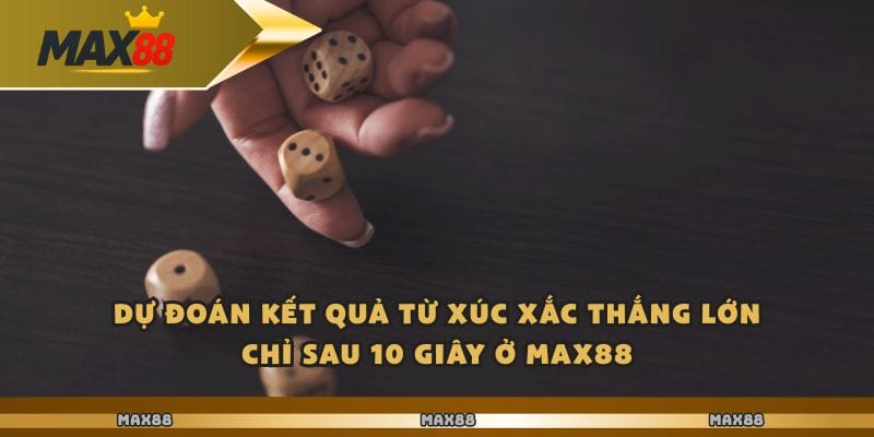 Dự đoán kết quả từ xúc xắc thắng lớn chỉ sau 10 giây ở Max88