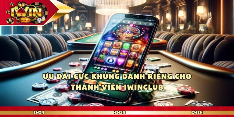 Ưu đãi cực khủng dành riêng cho thành viên iwinclub