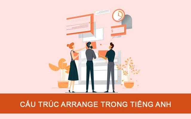 Cấu trúc arrange trong tiếng Anh vô cùng đa dạng
