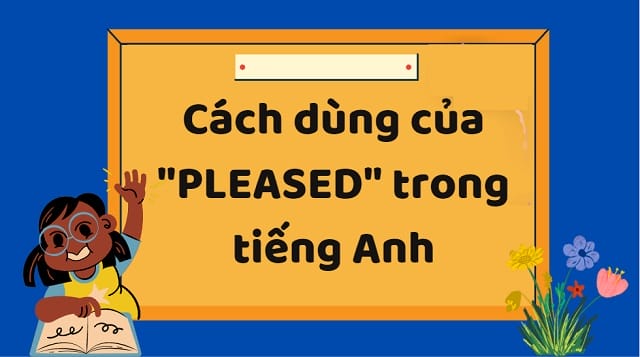 Ghi nhớ cách dùng pleased để sử dụng hiệu quả