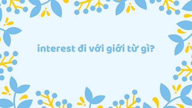 Interest có thể kết hợp với nhiều giới từ khác nhau
