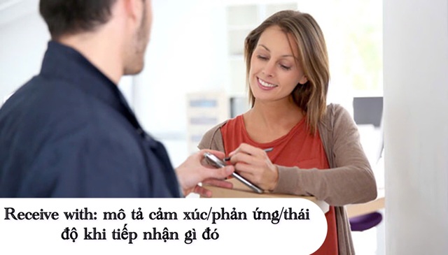 “Receive with” dùng để mô tả cảm xúc của một người khi tiếp nhận gì đó