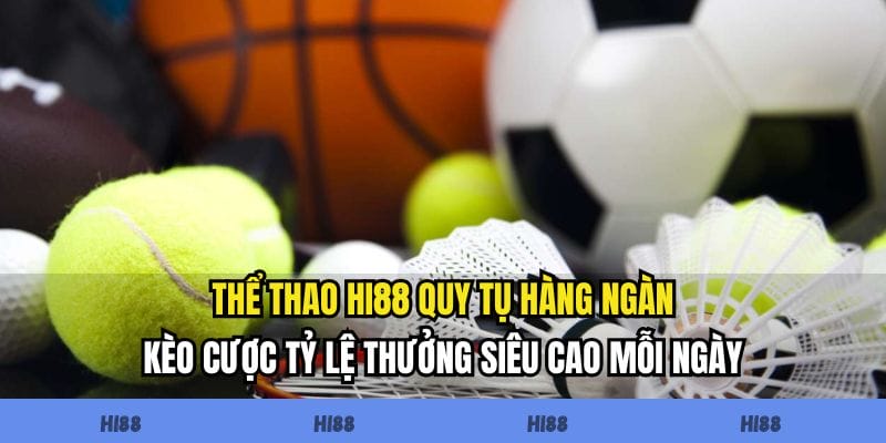 Thể thao Hi88 quy tụ hàng ngàn kèo cược tỷ lệ thưởng siêu cao mỗi ngày