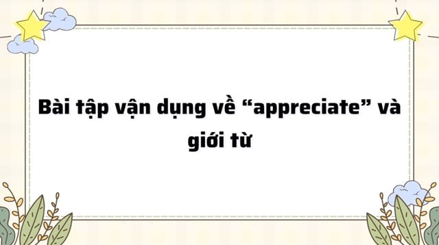 Appreciate đi với giới từ gì? Củng cố kiến thức với bài tập vận dụng