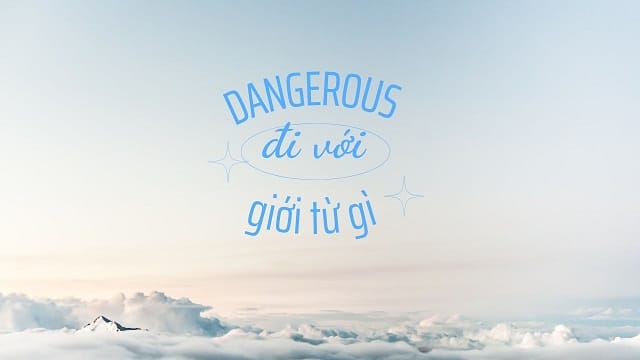 Dangerous đi với giới từ gì?